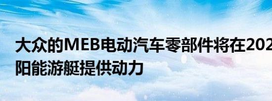 大众的MEB电动汽车零部件将在2022年为太阳能游艇提供动力