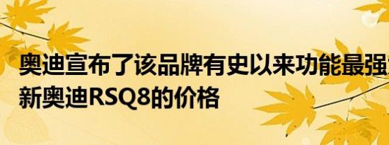 奥迪宣布了该品牌有史以来功能最强大的四环新奥迪RSQ8的价格