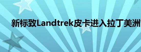 新标致Landtrek皮卡进入拉丁美洲市场