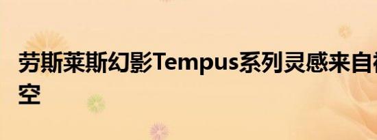 劳斯莱斯幻影Tempus系列灵感来自神秘和时空