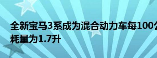 全新宝马3系成为混合动力车每100公里的消耗量为1.7升