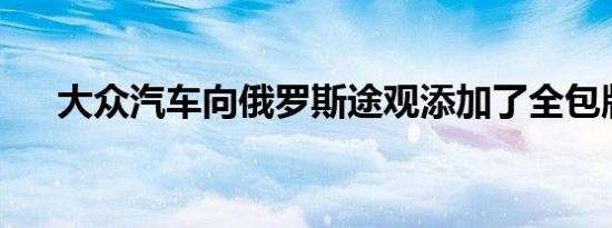 大众汽车向俄罗斯途观添加了全包版本