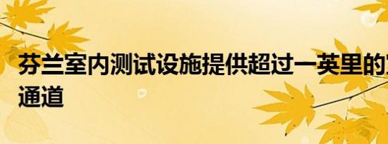 芬兰室内测试设施提供超过一英里的室内测试通道