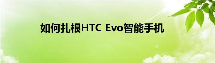 如何扎根HTC Evo智能手机