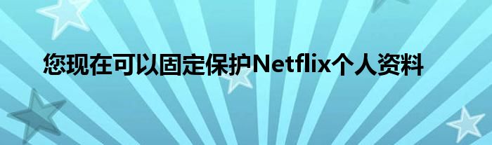 您现在可以固定保护Netflix个人资料