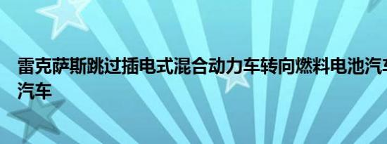 雷克萨斯跳过插电式混合动力车转向燃料电池汽车和全电动汽车