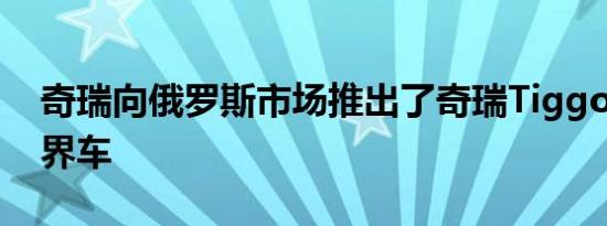 奇瑞向俄罗斯市场推出了奇瑞Tiggo7Pro跨界车