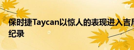 保时捷Taycan以惊人的表现进入吉尼斯世界纪录