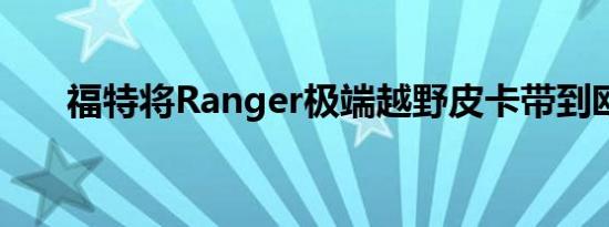 福特将Ranger极端越野皮卡带到欧洲