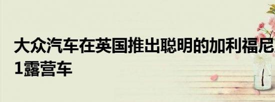 大众汽车在英国推出聪明的加利福尼亚海滩6.1露营车