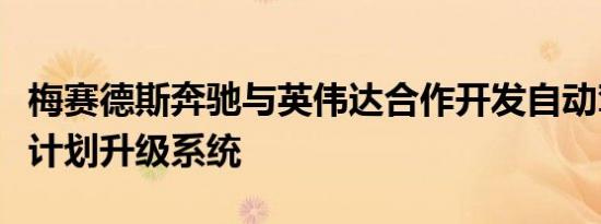 梅赛德斯奔驰与英伟达合作开发自动驾驶技术计划升级系统