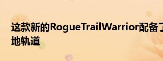 这款新的RogueTrailWarrior配备了雪地沙地轨道