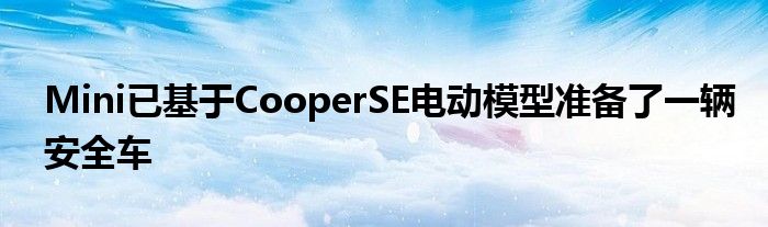 Mini已基于CooperSE电动模型准备了一辆安全车