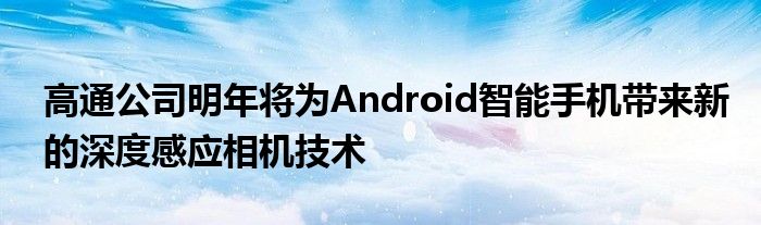 高通公司明年将为Android智能手机带来新的深度感应相机技术