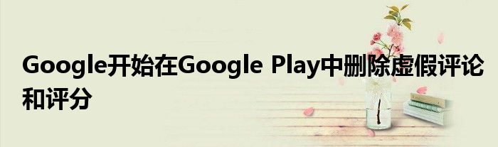 Google开始在Google Play中删除虚假评论和评分