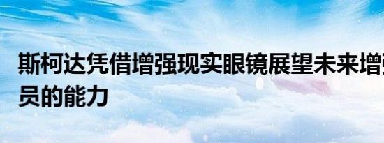 斯柯达凭借增强现实眼镜展望未来增强技术人员的能力