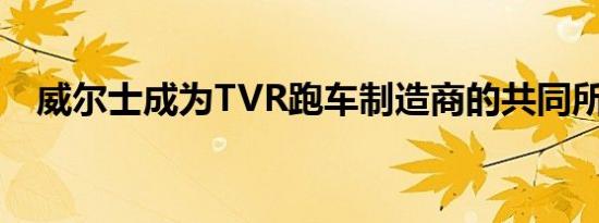 威尔士成为TVR跑车制造商的共同所有人