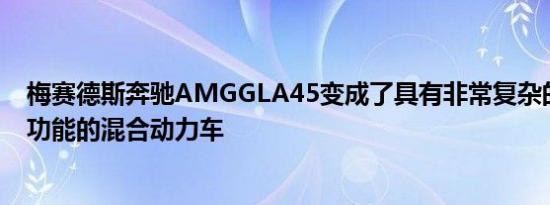 梅赛德斯奔驰AMGGLA45变成了具有非常复杂的全轮驱动功能的混合动力车