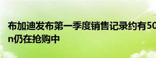 布加迪发布第一季度销售记录约有50辆Chiron仍在抢购中