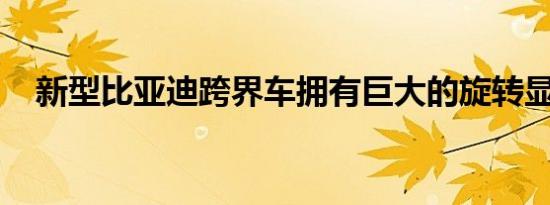 新型比亚迪跨界车拥有巨大的旋转显示屏