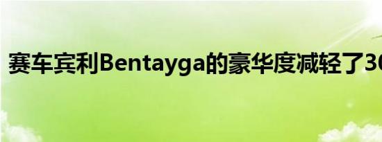 赛车宾利Bentayga的豪华度减轻了300公斤