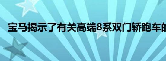 宝马揭示了有关高端8系双门轿跑车的细节