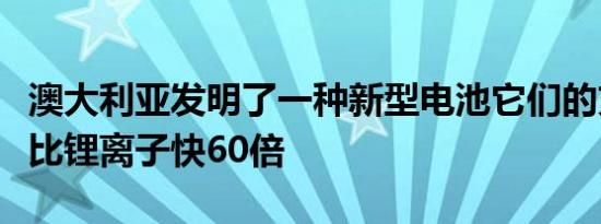 澳大利亚发明了一种新型电池它们的充电速度比锂离子快60倍