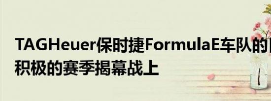 TAGHeuer保时捷FormulaE车队的目标是在积极的赛季揭幕战上