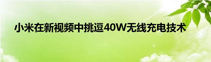 小米在新视频中挑逗40W无线充电技术