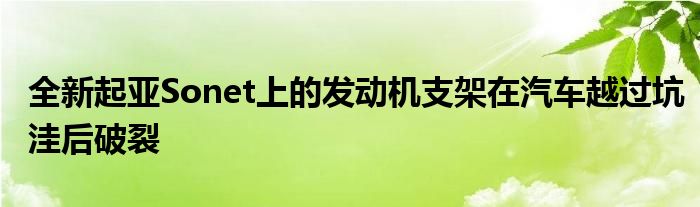 全新起亚Sonet上的发动机支架在汽车越过坑洼后破裂