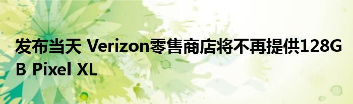 发布当天 Verizon零售商店将不再提供128GB Pixel XL