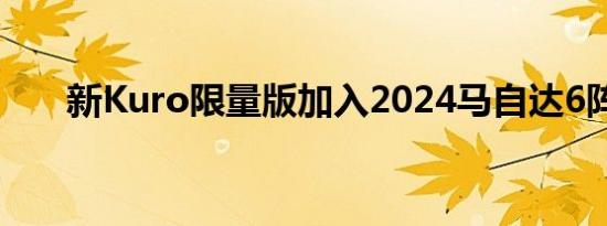 新Kuro限量版加入2024马自达6阵容