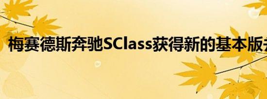 梅赛德斯奔驰SClass获得新的基本版并降价