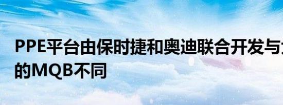 PPE平台由保时捷和奥迪联合开发与大众汽车的MQB不同