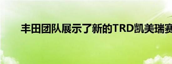 丰田团队展示了新的TRD凯美瑞赛车