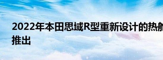 2022年本田思域R型重新设计的热舱门即将推出