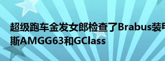 超级跑车金发女郎检查了Brabus装甲梅赛德斯AMGG63和GClass