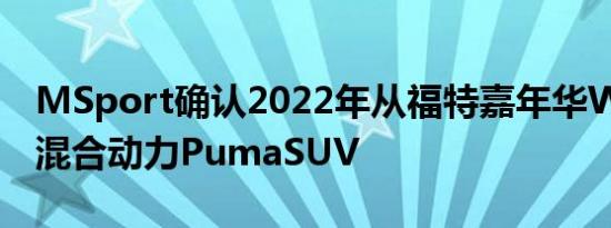 MSport确认2022年从福特嘉年华WRC转向混合动力PumaSUV