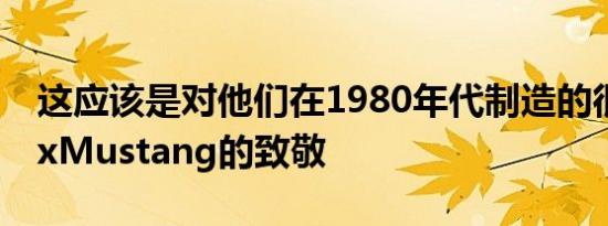 这应该是对他们在1980年代制造的很酷的FoxMustang的致敬