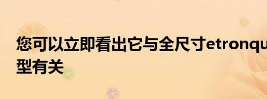 您可以立即看出它与全尺寸etronquattro模型有关