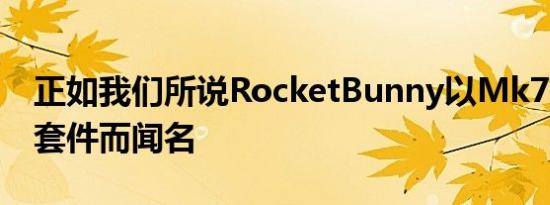 正如我们所说RocketBunny以Mk7GTI宽体套件而闻名