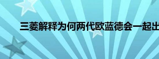 三菱解释为何两代欧蓝德会一起出售