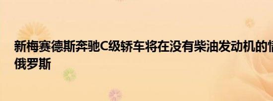 新梅赛德斯奔驰C级轿车将在没有柴油发动机的情况下抵达俄罗斯