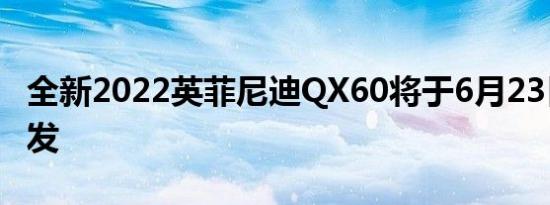 全新2022英菲尼迪QX60将于6月23日全球首发