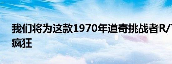 我们将为这款1970年道奇挑战者R/T改装车疯狂