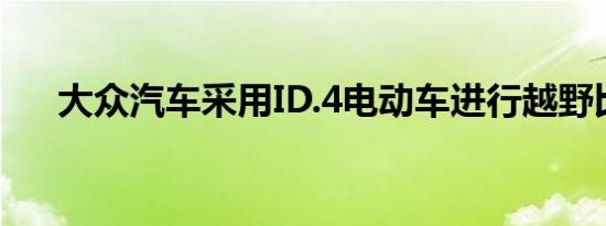 大众汽车采用ID.4电动车进行越野比赛