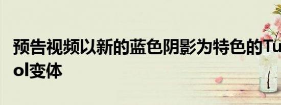 预告视频以新的蓝色阴影为特色的TurboPetrol变体