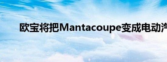 欧宝将把Mantacoupe变成电动汽车