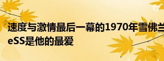 速度与激情最后一幕的1970年雪佛兰ChevelleSS是他的最爱