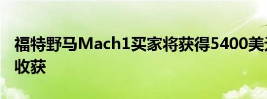 福特野马Mach1买家将获得5400美元的意外收获